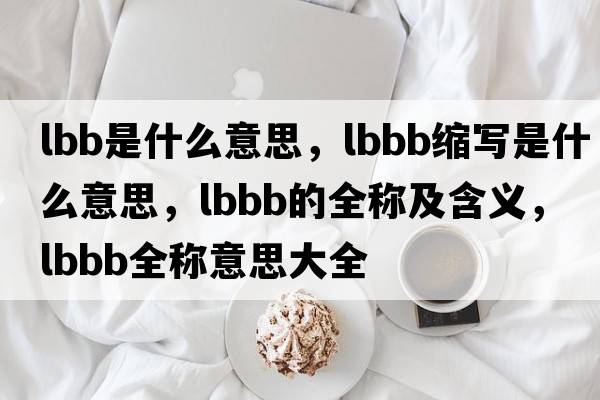 lbb是什么意思，lbbb縮寫是什么意思，lbbb的全稱及含義，lbbb全稱意思大全