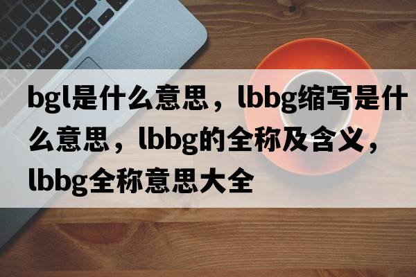 bgl是什么意思，lbbg縮寫是什么意思，lbbg的全稱及含義，lbbg全稱意思大全