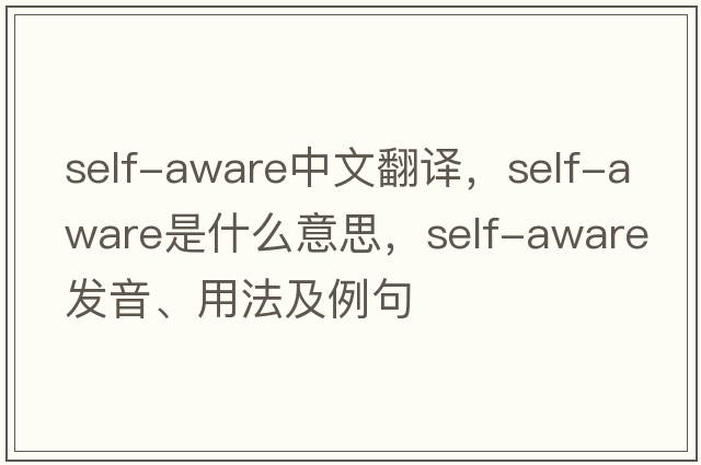 self-aware中文翻譯，self-aware是什么意思，self-aware發(fā)音、用法及例句