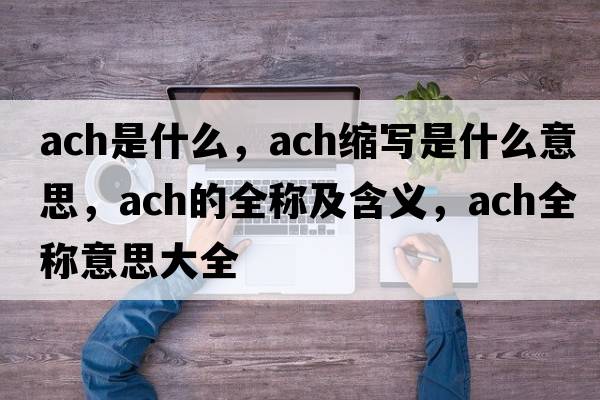 ach是什么，ach縮寫(xiě)是什么意思，ach的全稱(chēng)及含義，ach全稱(chēng)意思大全