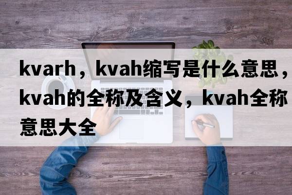 kvarh，kvah縮寫是什么意思，kvah的全稱及含義，kvah全稱意思大全