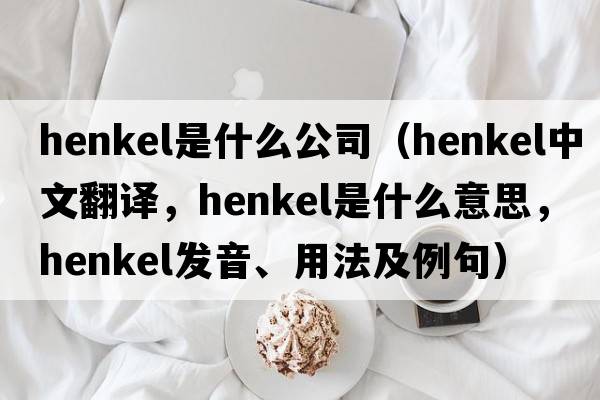 henkel是什么公司（Henkel中文翻譯，Henkel是什么意思，Henkel發(fā)音、用法及例句）