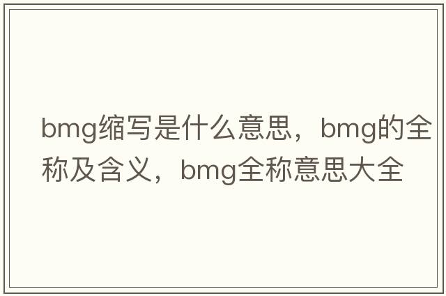 bmg縮寫是什么意思，bmg的全稱及含義，bmg全稱意思大全