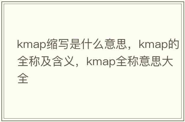 kmap縮寫是什么意思，kmap的全稱及含義，kmap全稱意思大全