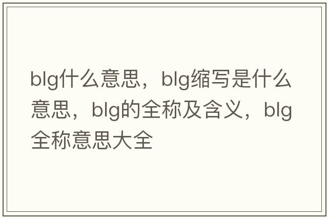 BlG什么意思，blg縮寫是什么意思，blg的全稱及含義，blg全稱意思大全
