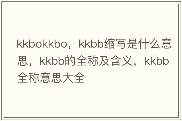 kkbokkbo，kkbb縮寫是什么意思，kkbb的全稱及含義，kkbb全稱意思大全