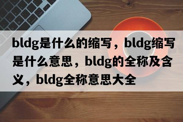 bldg是什么的縮寫(xiě)，bldg縮寫(xiě)是什么意思，bldg的全稱(chēng)及含義，bldg全稱(chēng)意思大全