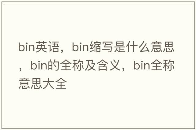 bin英語(yǔ)，bin縮寫(xiě)是什么意思，bin的全稱及含義，bin全稱意思大全