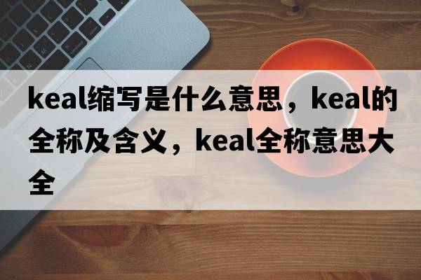 keal縮寫是什么意思，keal的全稱及含義，keal全稱意思大全