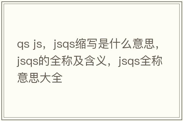 qs js，jsqs縮寫是什么意思，jsqs的全稱及含義，jsqs全稱意思大全