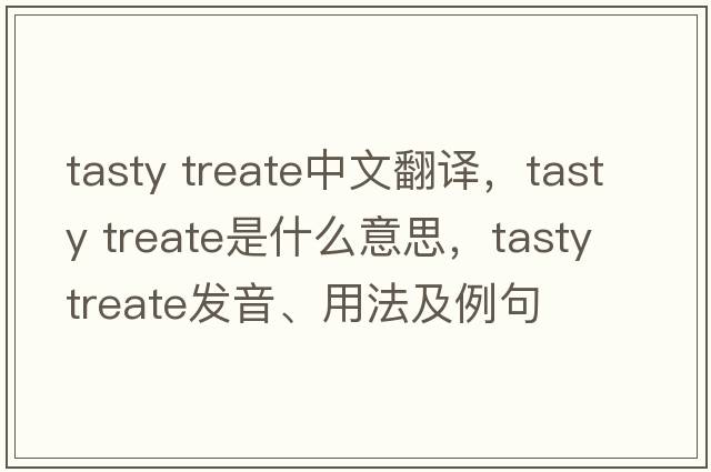 tasty treate中文翻譯，tasty treate是什么意思，tasty treate發(fā)音、用法及例句