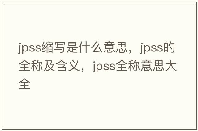 jpss縮寫是什么意思，jpss的全稱及含義，jpss全稱意思大全