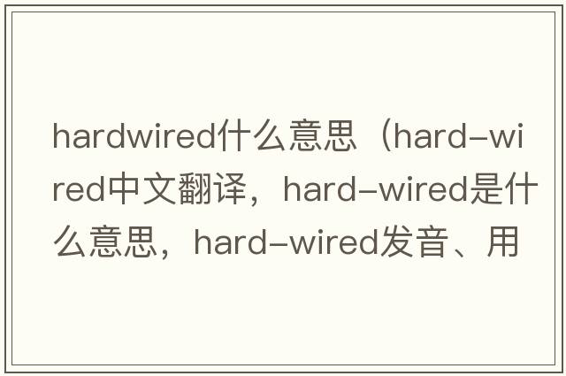hardwired什么意思（hard-wired中文翻譯，hard-wired是什么意思，hard-wired發(fā)音、用法及例句）