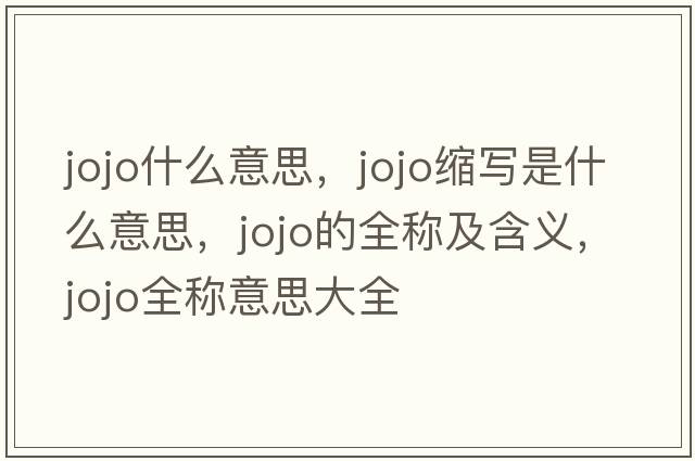 jojo什么意思，jojo縮寫是什么意思，jojo的全稱及含義，jojo全稱意思大全