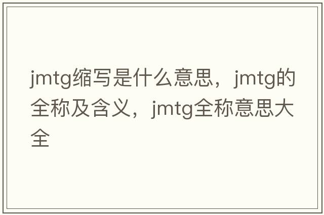 jmtg縮寫是什么意思，jmtg的全稱及含義，jmtg全稱意思大全