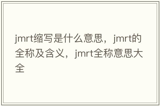 jmrt縮寫是什么意思，jmrt的全稱及含義，jmrt全稱意思大全