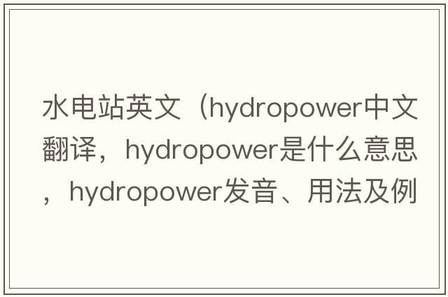 水電站英文（hydropower中文翻譯，hydropower是什么意思，hydropower發(fā)音、用法及例句）