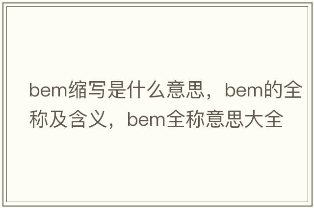 bem縮寫是什么意思，bem的全稱及含義，bem全稱意思大全