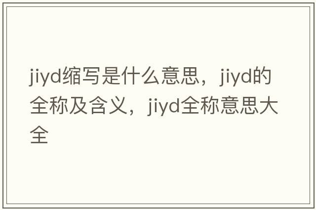jiyd縮寫(xiě)是什么意思，jiyd的全稱(chēng)及含義，jiyd全稱(chēng)意思大全