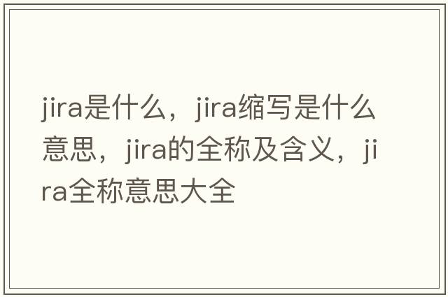 jira是什么，jira縮寫是什么意思，jira的全稱及含義，jira全稱意思大全