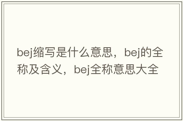 bej縮寫是什么意思，bej的全稱及含義，bej全稱意思大全