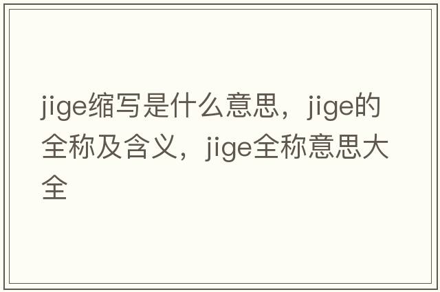 jige縮寫是什么意思，jige的全稱及含義，jige全稱意思大全