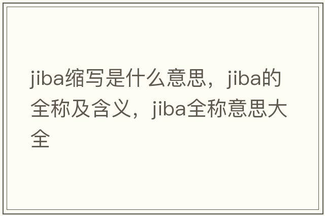 jiba縮寫是什么意思，jiba的全稱及含義，jiba全稱意思大全