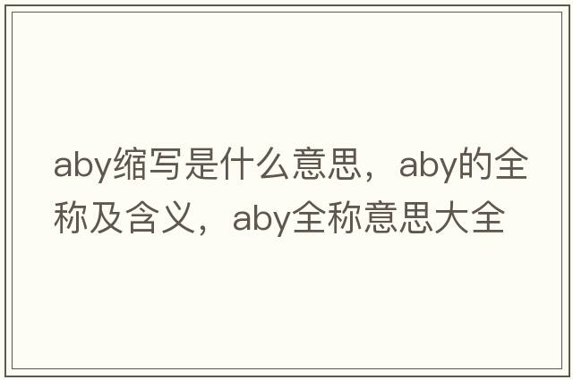 aby縮寫是什么意思，aby的全稱及含義，aby全稱意思大全
