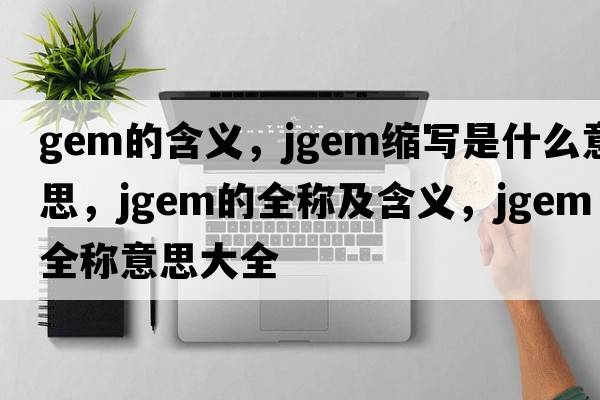 gem的含義，jgem縮寫(xiě)是什么意思，jgem的全稱(chēng)及含義，jgem全稱(chēng)意思大全