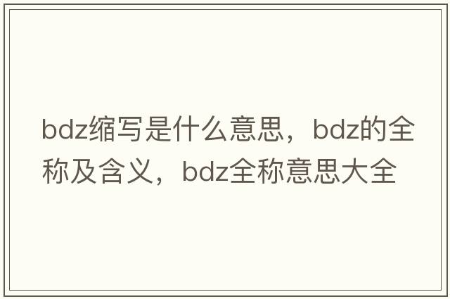 bdz縮寫是什么意思，bdz的全稱及含義，bdz全稱意思大全