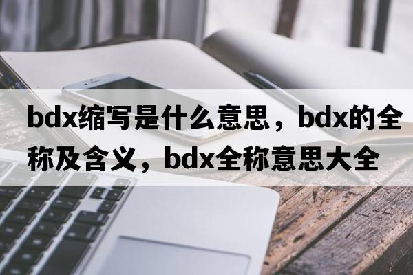 bdx縮寫是什么意思，bdx的全稱及含義，bdx全稱意思大全
