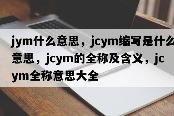 jym什么意思，jcym縮寫是什么意思，jcym的全稱及含義，jcym全稱意思大全