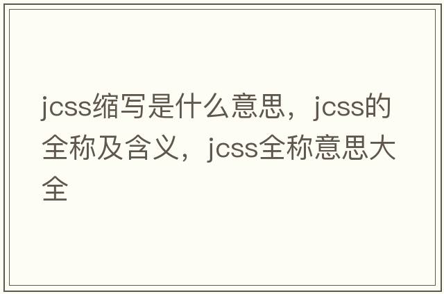 jcss縮寫是什么意思，jcss的全稱及含義，jcss全稱意思大全