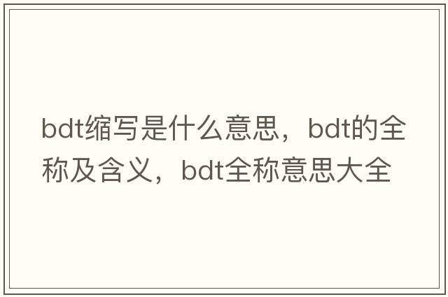 bdt縮寫是什么意思，bdt的全稱及含義，bdt全稱意思大全