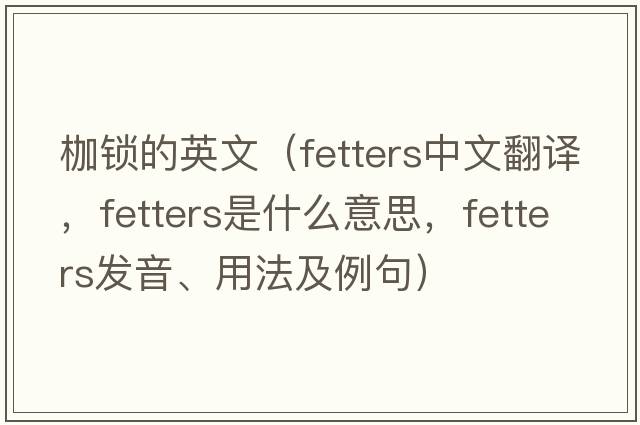 枷鎖的英文（fetters中文翻譯，fetters是什么意思，fetters發(fā)音、用法及例句）