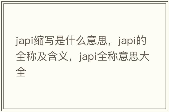 japi縮寫(xiě)是什么意思，japi的全稱及含義，japi全稱意思大全