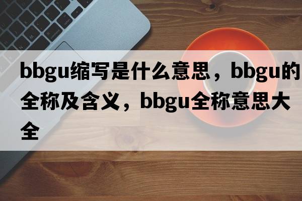 bbgu縮寫是什么意思，bbgu的全稱及含義，bbgu全稱意思大全
