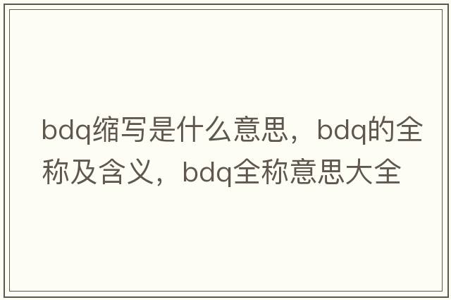 bdq縮寫是什么意思，bdq的全稱及含義，bdq全稱意思大全