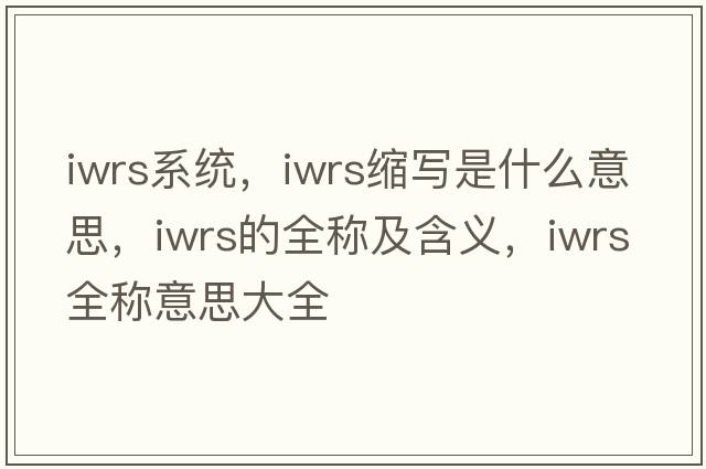 iwrs系統(tǒng)，iwrs縮寫是什么意思，iwrs的全稱及含義，iwrs全稱意思大全