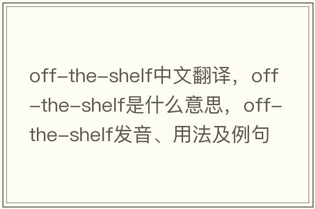 off-the-shelf中文翻譯，off-the-shelf是什么意思，off-the-shelf發(fā)音、用法及例句