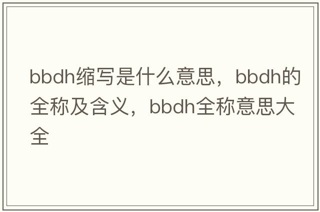 bbdh縮寫是什么意思，bbdh的全稱及含義，bbdh全稱意思大全