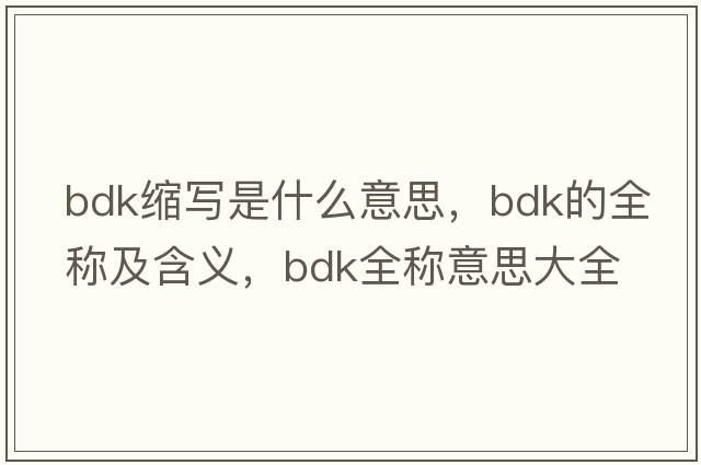 bdk縮寫是什么意思，bdk的全稱及含義，bdk全稱意思大全