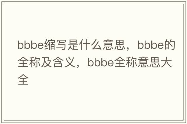 bbbe縮寫是什么意思，bbbe的全稱及含義，bbbe全稱意思大全