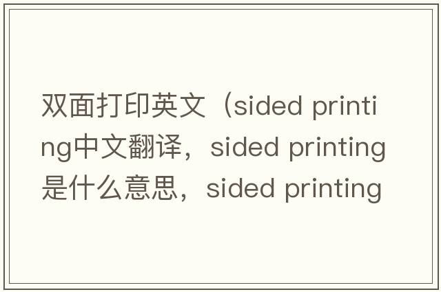 雙面打印英文（sided printing中文翻譯，sided printing是什么意思，sided printing發(fā)音、用法及例句）
