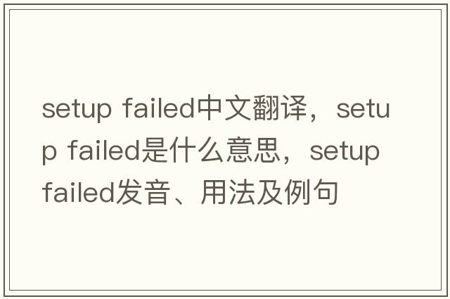 setup failed中文翻譯，setup failed是什么意思，setup failed發(fā)音、用法及例句
