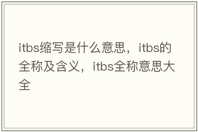 itbs縮寫(xiě)是什么意思，itbs的全稱及含義，itbs全稱意思大全