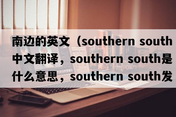 南邊的英文（southern south中文翻譯，southern south是什么意思，southern south發(fā)音、用法及例句）