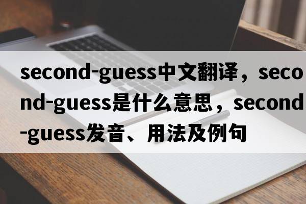 second-guess中文翻譯，second-guess是什么意思，second-guess發(fā)音、用法及例句