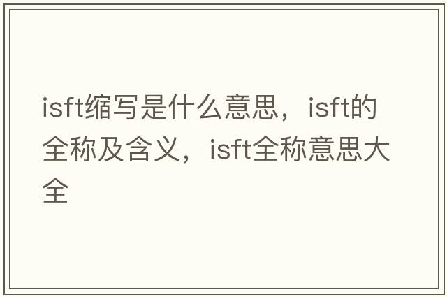 isft縮寫是什么意思，isft的全稱及含義，isft全稱意思大全