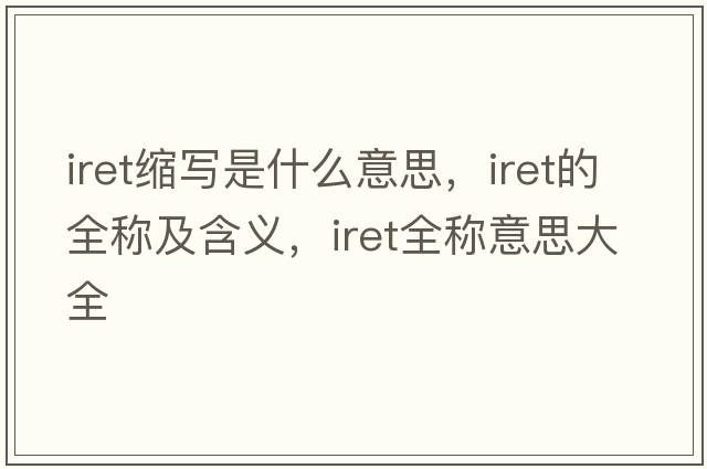 iret縮寫是什么意思，iret的全稱及含義，iret全稱意思大全